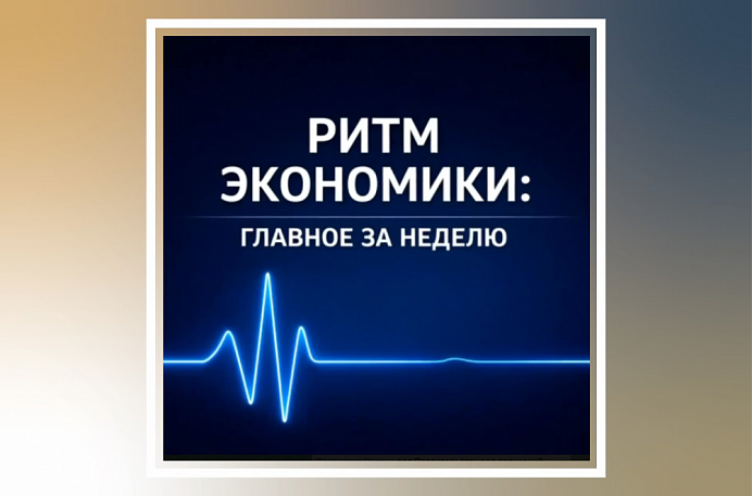РИТМ ЭКОНОМИКИ: ГЛАВНОЕ ЗА НЕДЕЛЮ