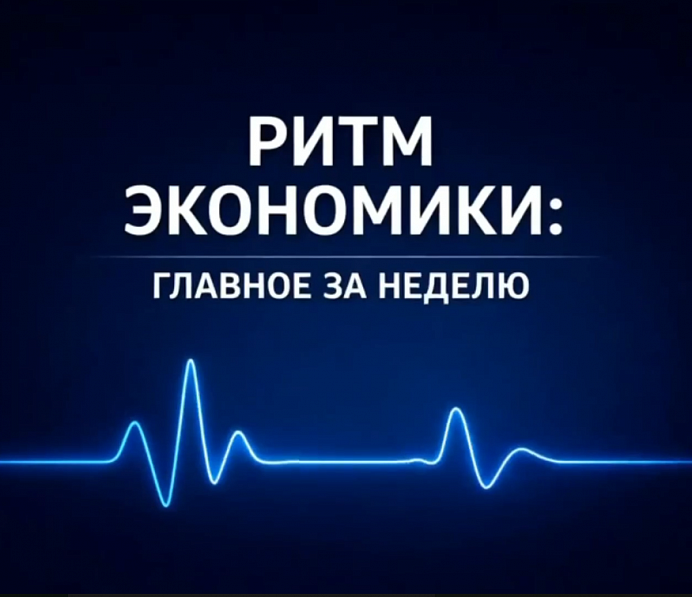РИТМ ЭКОНОМИКИ: ГЛАВНОЕ ЗА НЕДЕЛЮ