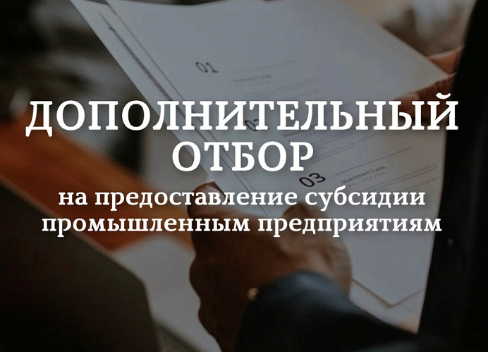 Объявлен дополнительный отбор на предоставление субсидии промышленным предприятиям